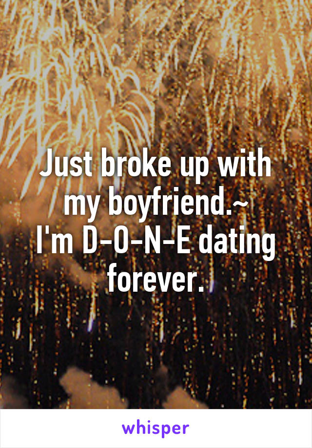 Just broke up with my boyfriend.~
I'm D-O-N-E dating forever.