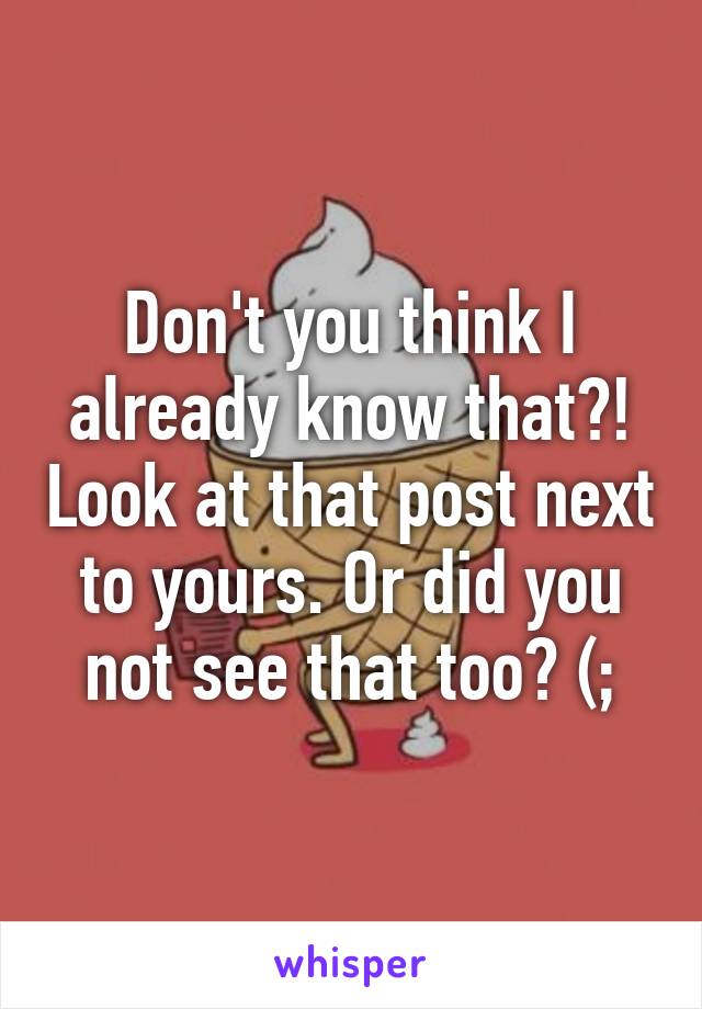 Don't you think I already know that?! Look at that post next to yours. Or did you not see that too? (;