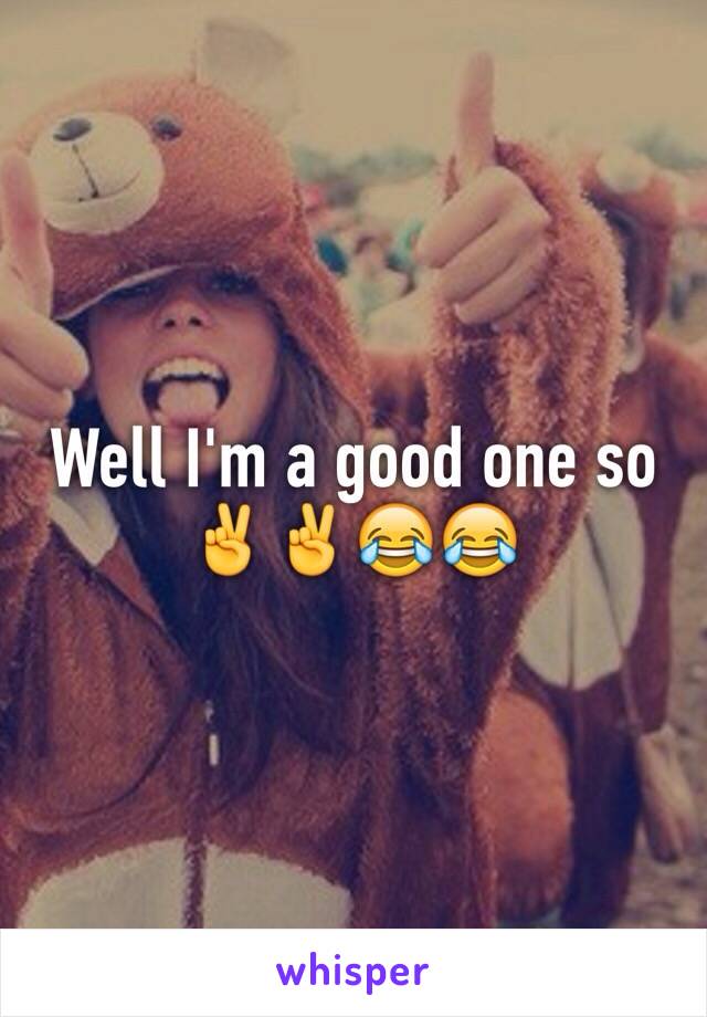 Well I'm a good one so ✌️✌😂😂