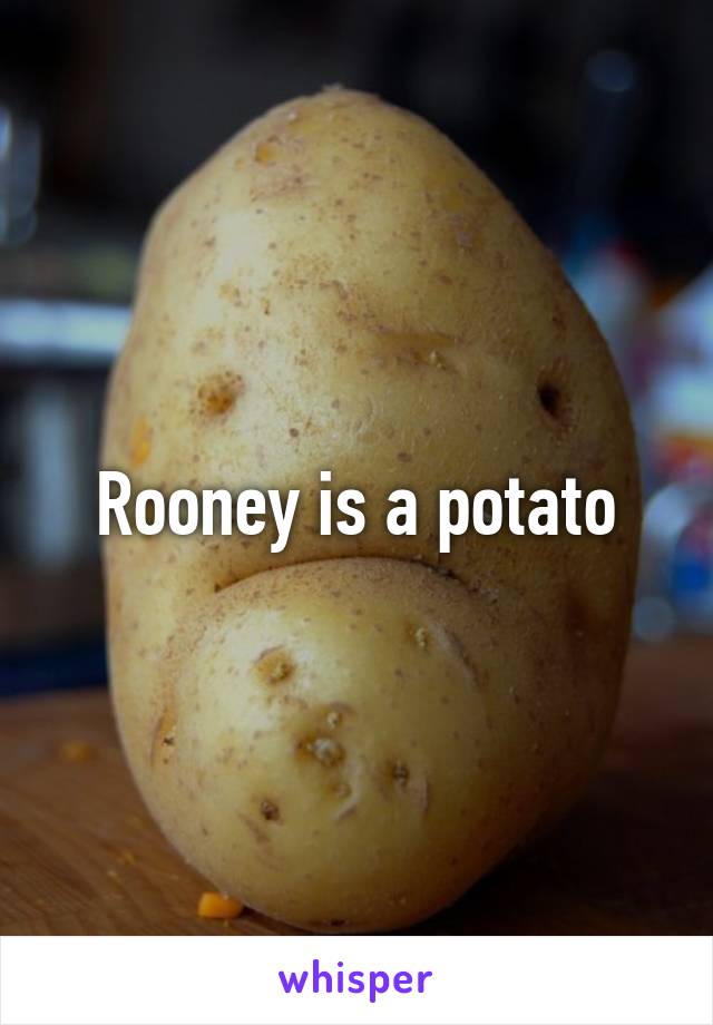 Rooney is a potato