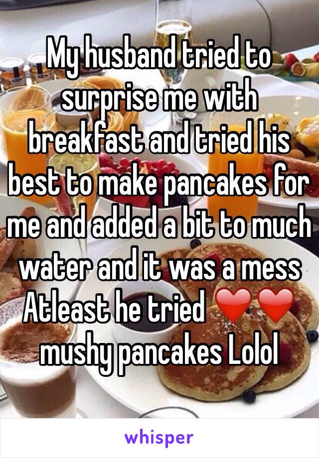 My husband tried to surprise me with breakfast and tried his best to make pancakes for me and added a bit to much water and it was a mess
Atleast he tried ❤️❤️ mushy pancakes Lolol 
