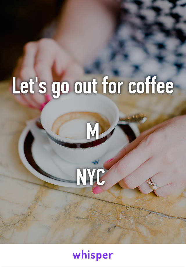 Let's go out for coffee

M

NYC 