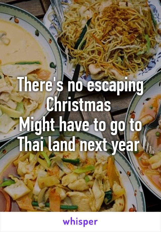 There's no escaping Christmas 
Might have to go to Thai land next year 