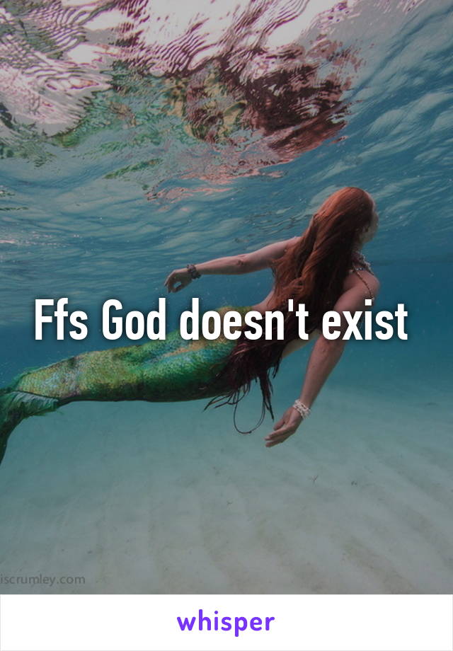 Ffs God doesn't exist 