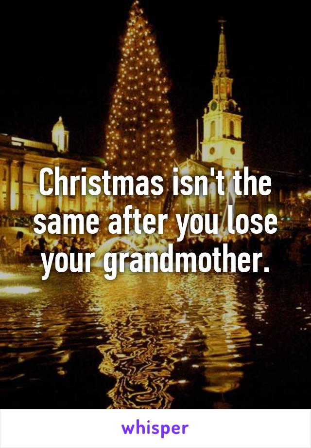 Christmas isn't the same after you lose your grandmother.