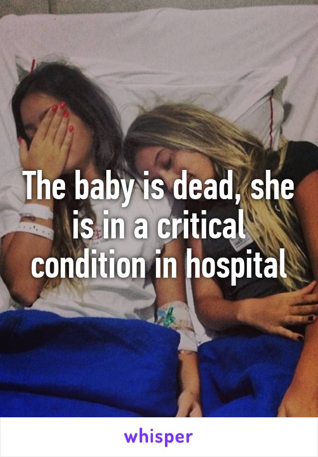 The baby is dead, she is in a critical condition in hospital