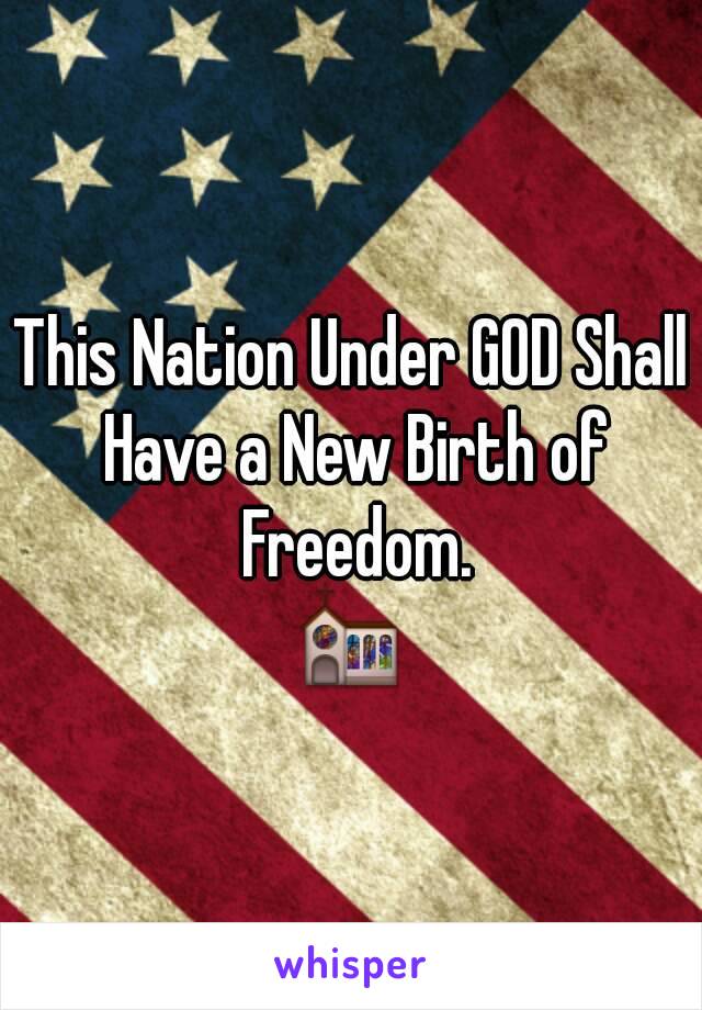 This Nation Under GOD Shall Have a New Birth of Freedom.
⛪