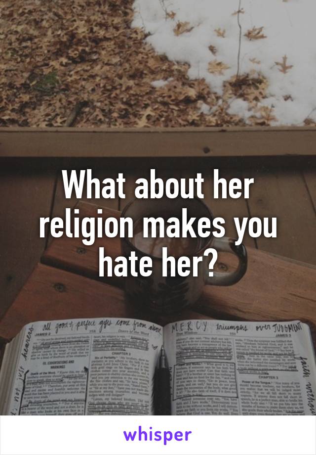 What about her religion makes you hate her?