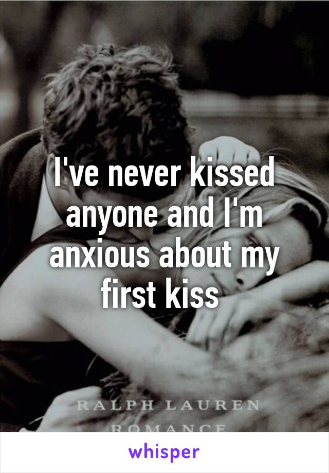 I've never kissed anyone and I'm anxious about my first kiss 