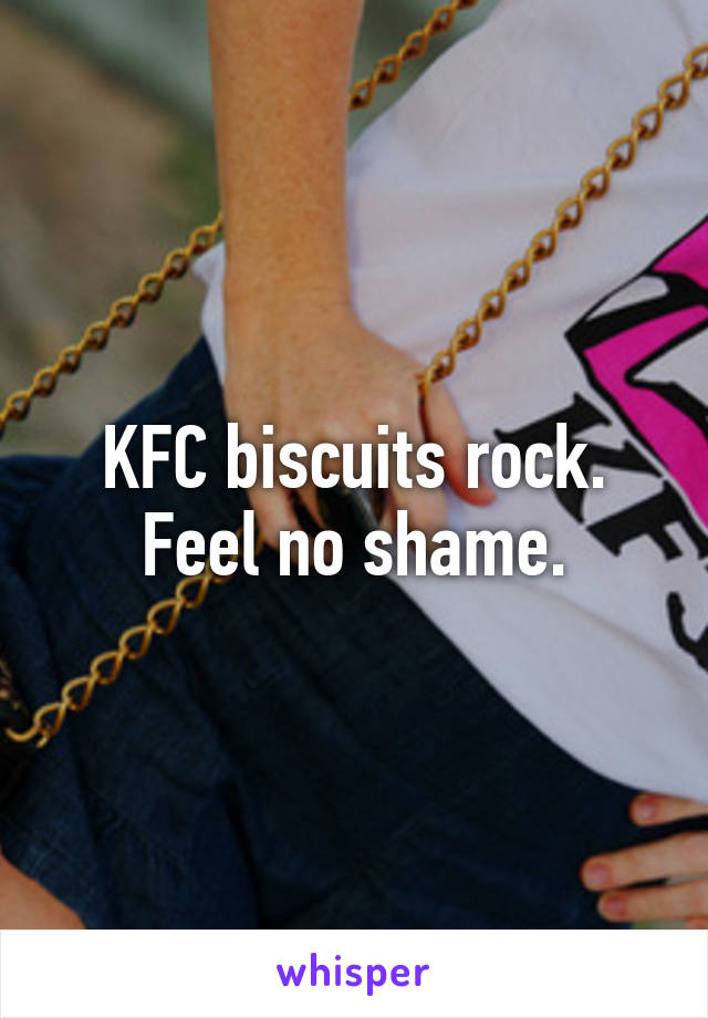 KFC biscuits rock. Feel no shame.