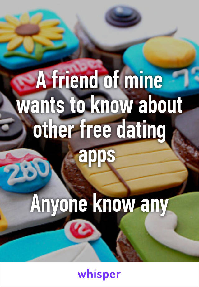 A friend of mine wants to know about other free dating apps 

Anyone know any