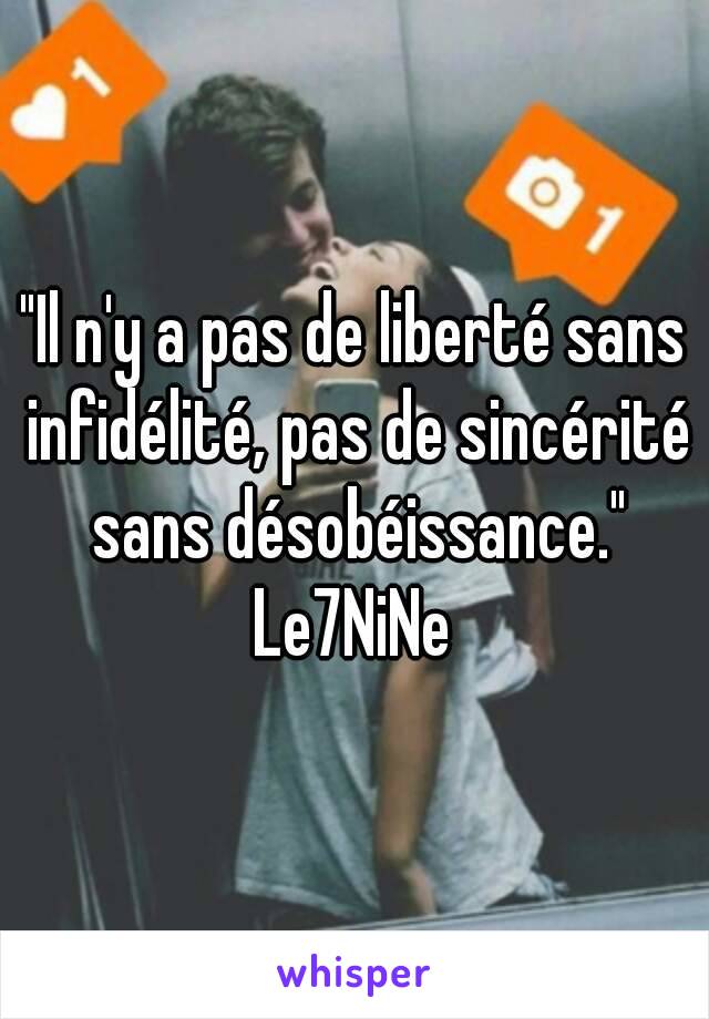 "Il n'y a pas de liberté sans infidélité, pas de sincérité sans désobéissance."
Le7NiNe
