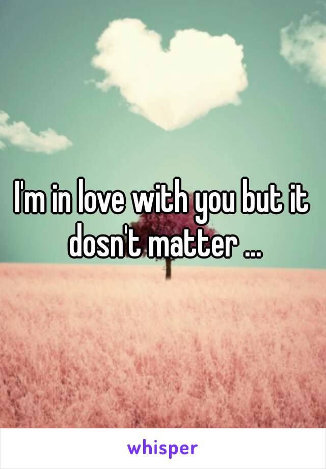 I'm in love with you but it dosn't matter ...