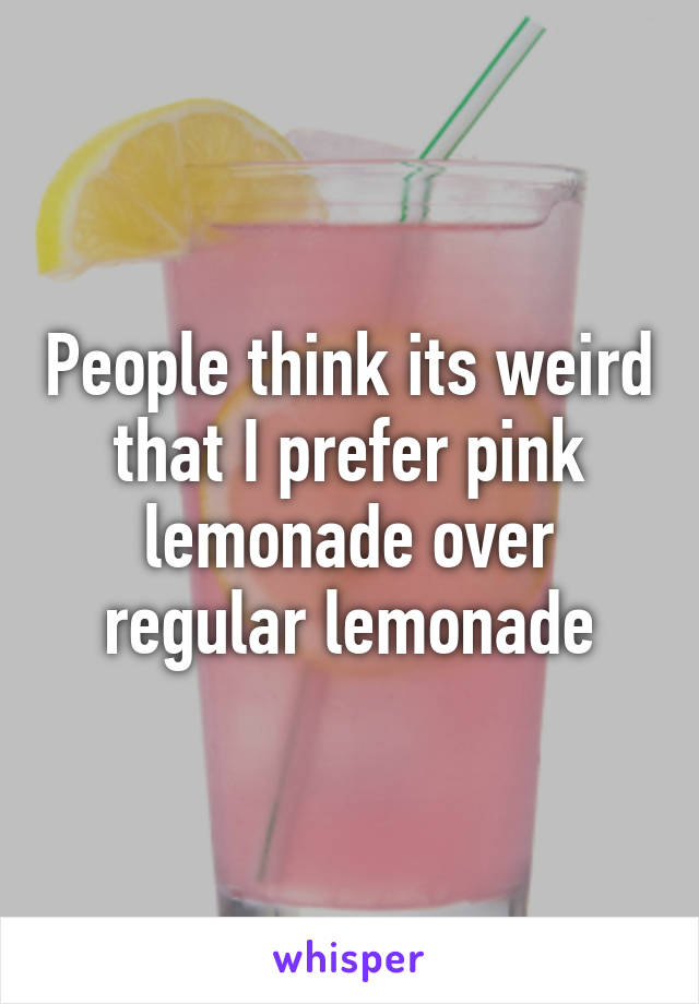 People think its weird that I prefer pink lemonade over regular lemonade