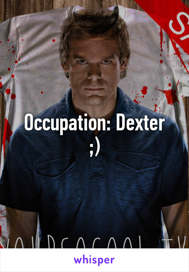 Occupation: Dexter
;)