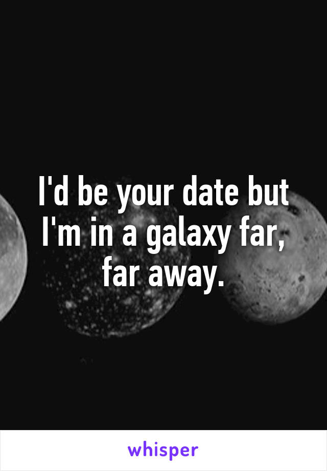 I'd be your date but I'm in a galaxy far, far away.