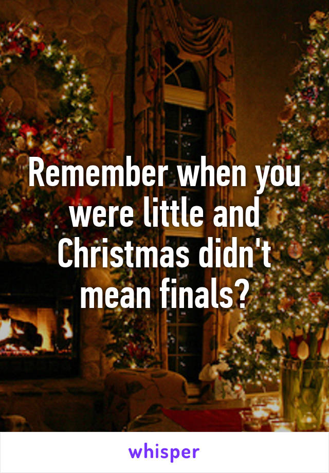 Remember when you were little and Christmas didn't mean finals?