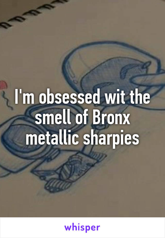 I'm obsessed wit the smell of Bronx metallic sharpies