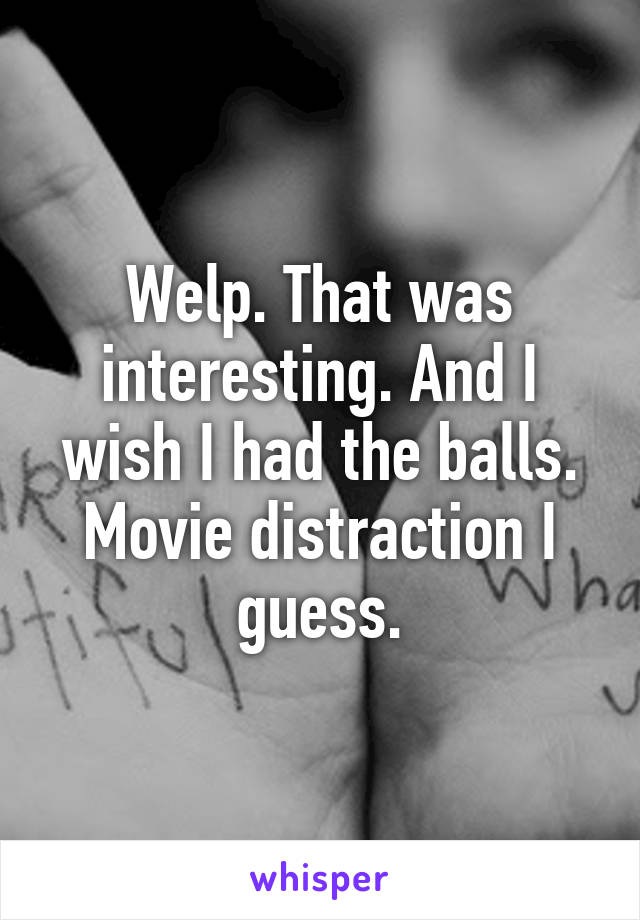Welp. That was interesting. And I wish I had the balls. Movie distraction I guess.