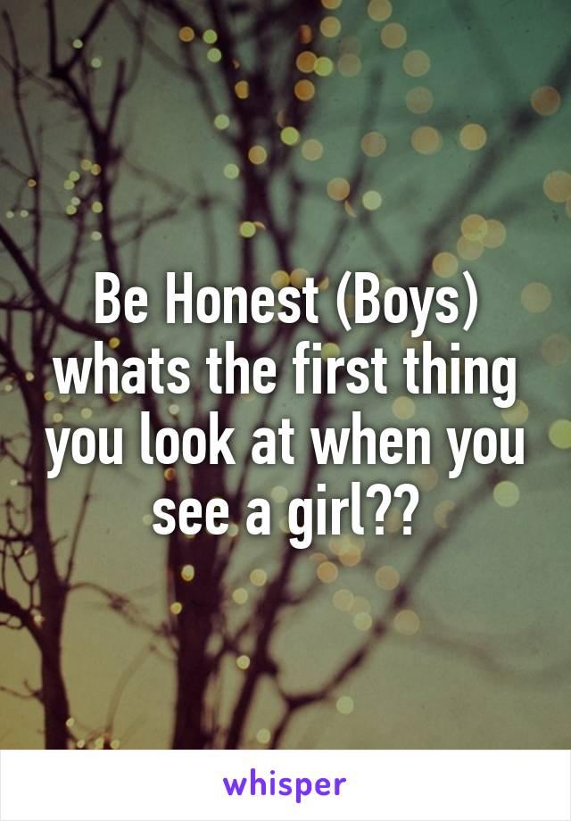 Be Honest (Boys) whats the first thing you look at when you see a girl??