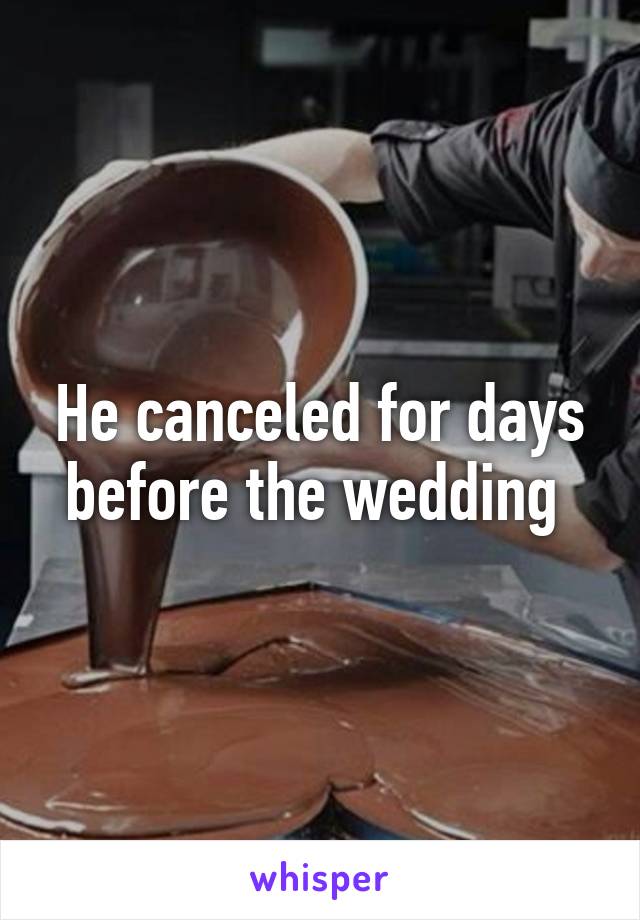 He canceled for days before the wedding 