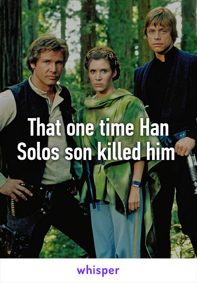 That one time Han Solos son killed him 