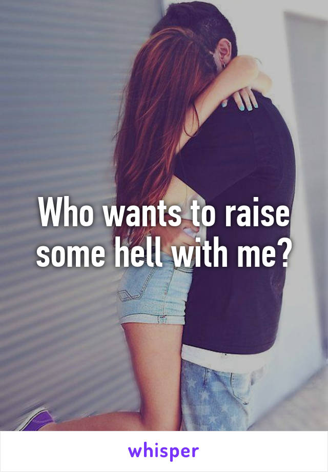 Who wants to raise some hell with me?