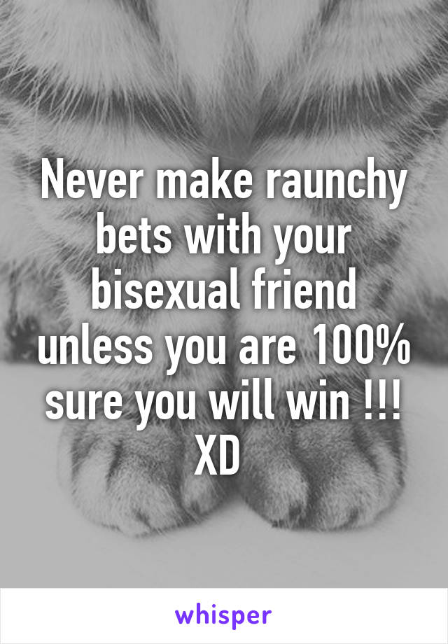 Never make raunchy bets with your bisexual friend unless you are 100% sure you will win !!! XD 