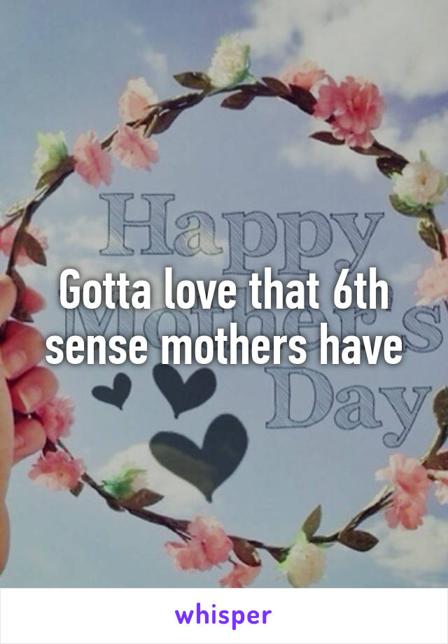 Gotta love that 6th sense mothers have