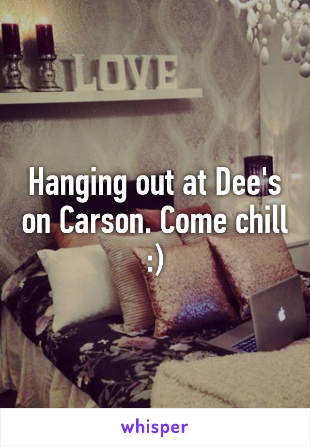 Hanging out at Dee's on Carson. Come chill :)