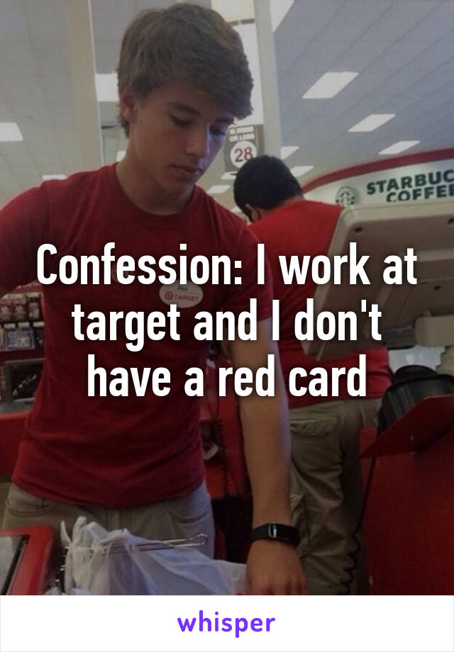 Confession: I work at target and I don't have a red card