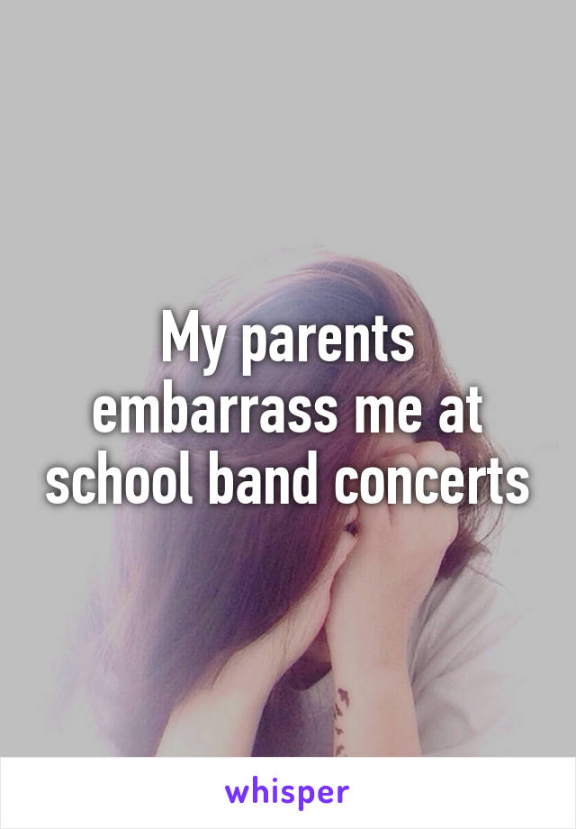 My parents embarrass me at school band concerts