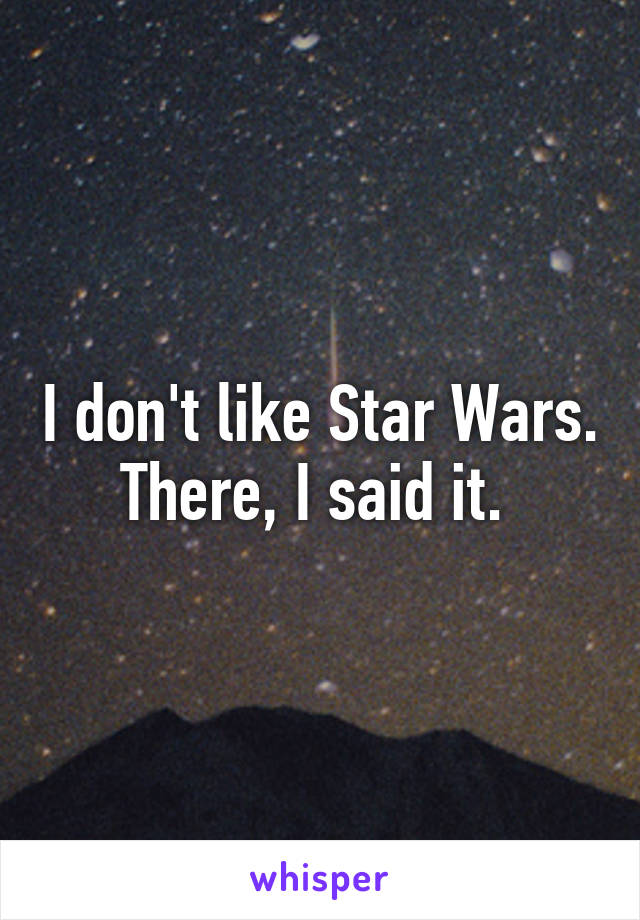 I don't like Star Wars.
There, I said it. 