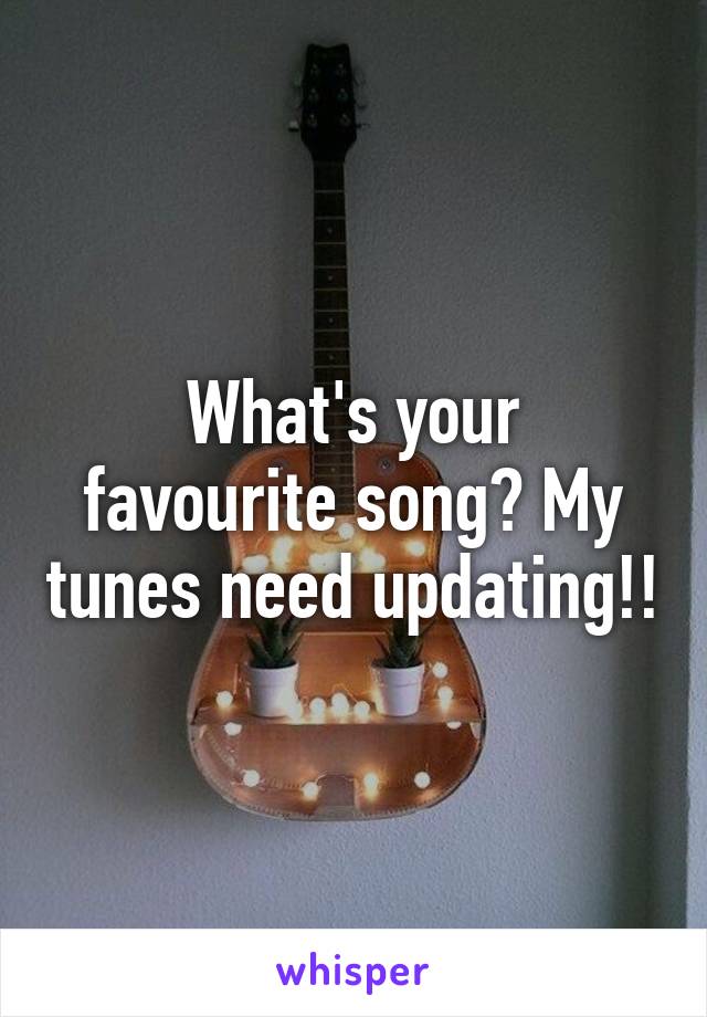 
What's your favourite song? My tunes need updating!! 
