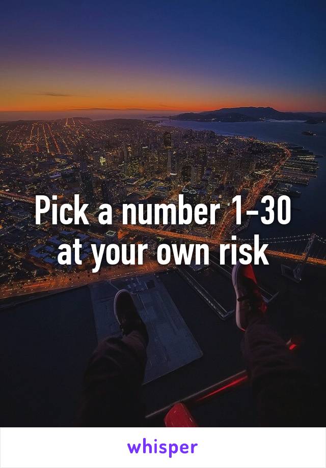 Pick a number 1-30 at your own risk