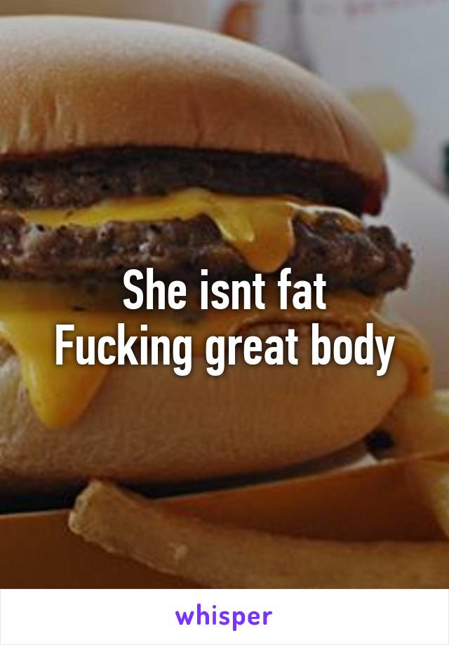She isnt fat
Fucking great body