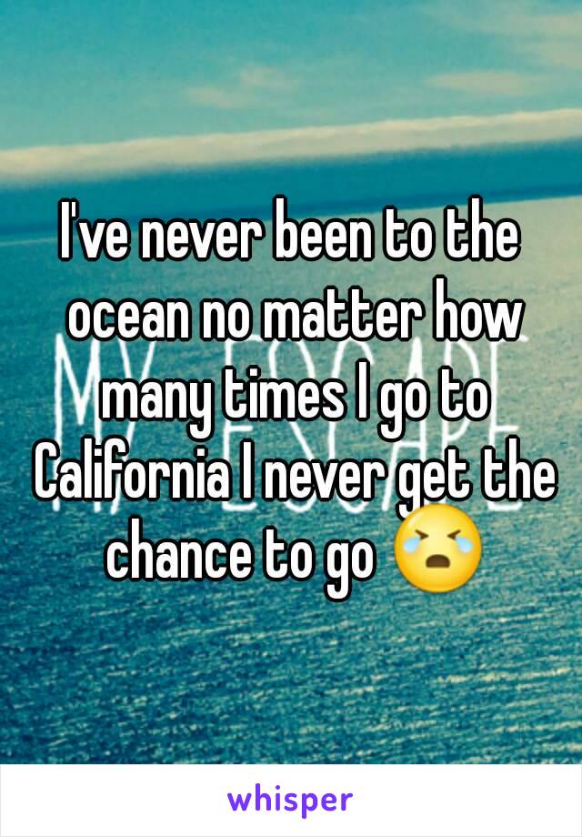 I've never been to the ocean no matter how many times I go to California I never get the chance to go 😭