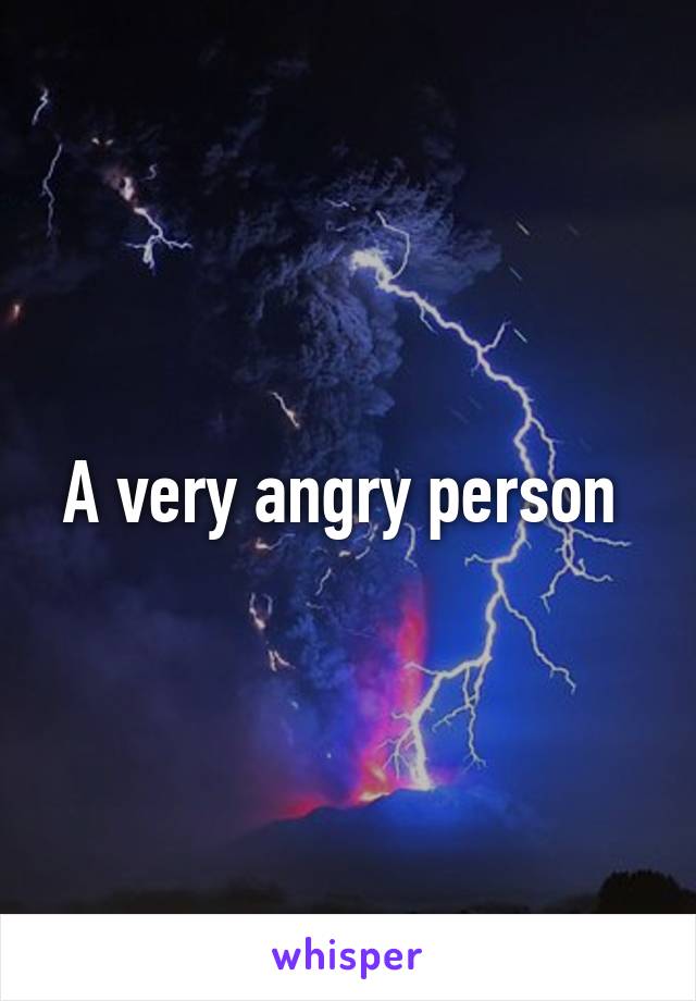 A very angry person 