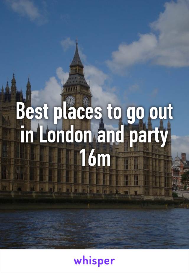 Best places to go out in London and party 16m