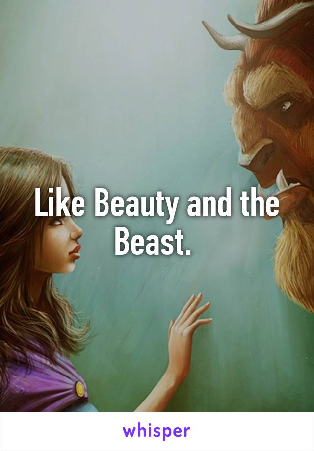 Like Beauty and the Beast. 