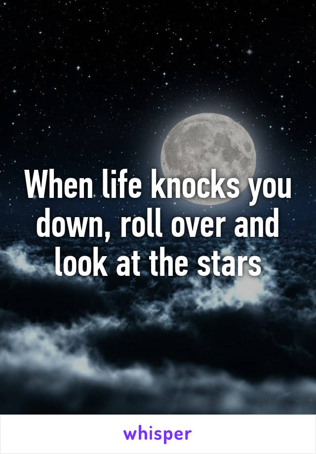 When life knocks you down, roll over and look at the stars