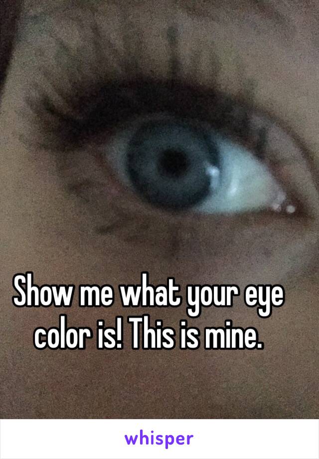 Show me what your eye color is! This is mine.