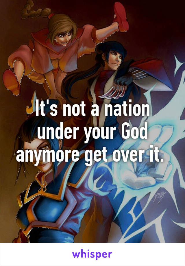 It's not a nation under your God anymore get over it. 