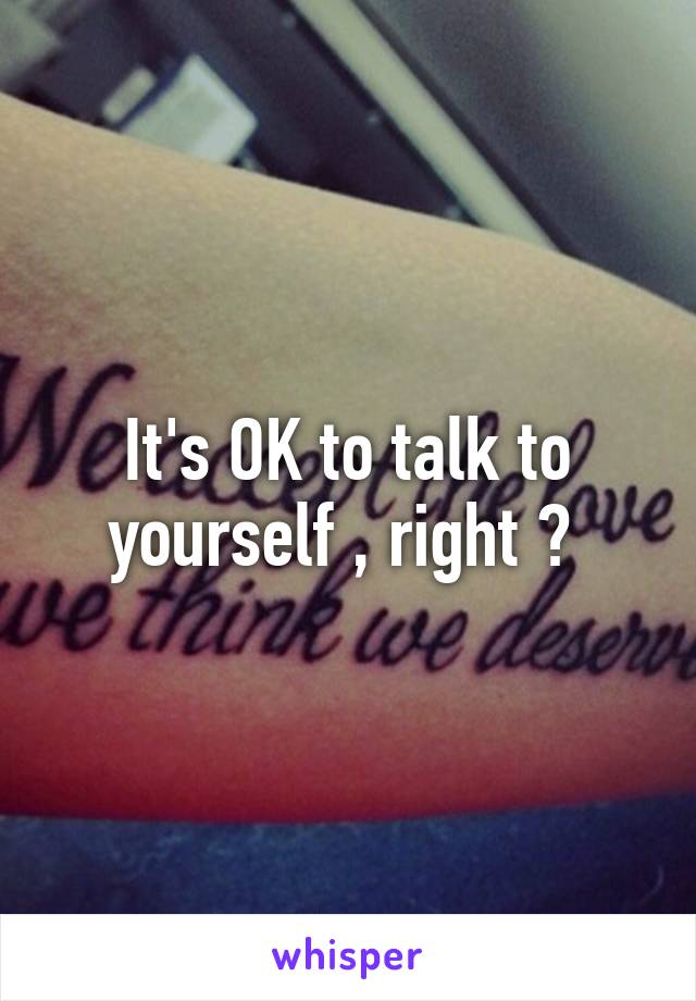 It's OK to talk to yourself , right ? 