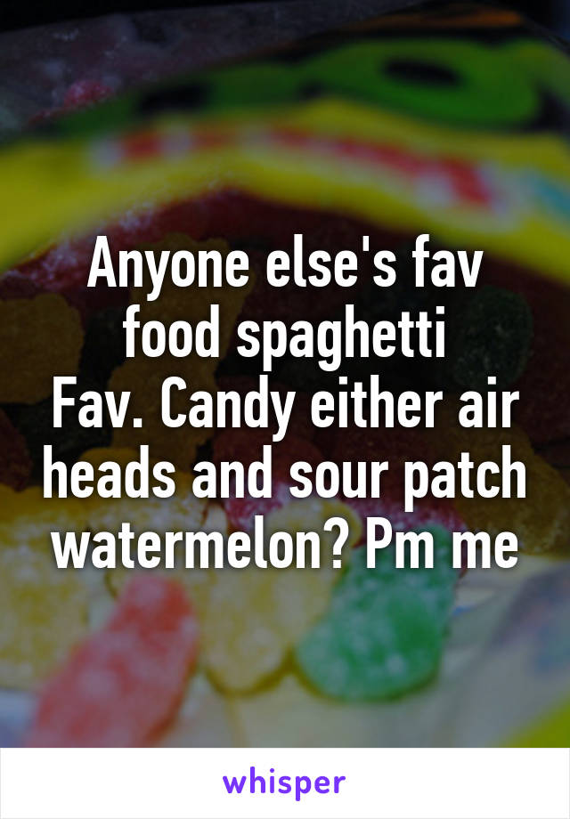 Anyone else's fav food spaghetti
Fav. Candy either air heads and sour patch watermelon? Pm me