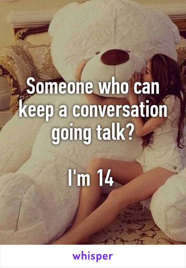 Someone who can keep a conversation going talk?

I'm 14 