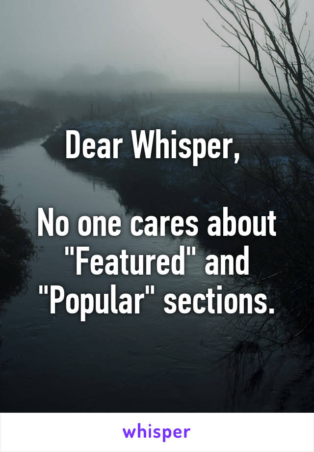 Dear Whisper, 

No one cares about "Featured" and "Popular" sections.