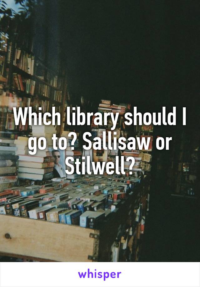 Which library should I go to? Sallisaw or Stilwell?