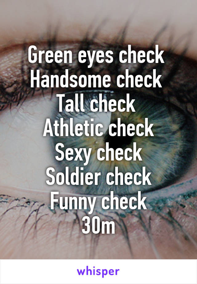 Green eyes check 
Handsome check 
Tall check 
Athletic check
Sexy check
Soldier check
Funny check
30m