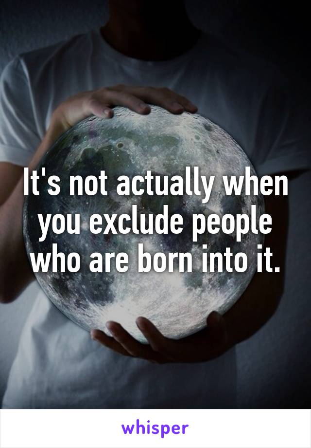 It's not actually when you exclude people who are born into it.